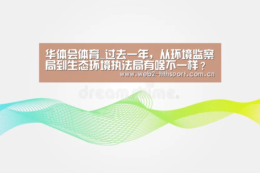 华体会体育_过去一年，从环境监察局到生态环境执法局有啥不一样？