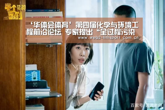 ‘华体会体育’第四届化学与环境工程前沿论坛 专家提出“全过程污染控制”新策略