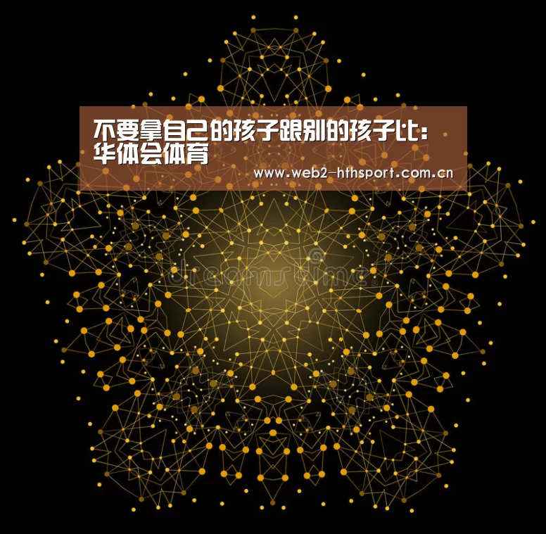 不要拿自己的孩子跟别的孩子比：华体会体育