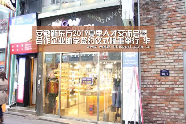 安徽新东方2019夏季人才交流会暨合作企业助学签约仪式隆重举行_华体会体育(图2) 华体会体育